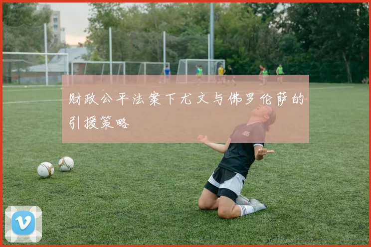 财政公平法案下尤文与佛罗伦萨的引援策略