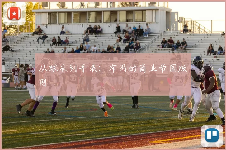 从球衣到手表：布冯的商业帝国版图