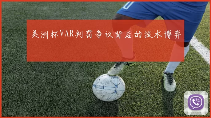 美洲杯VAR判罚争议背后的技术博弈