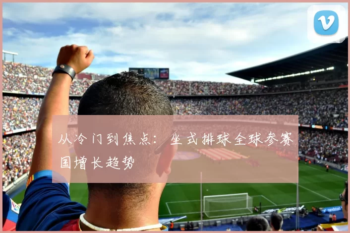 从冷门到焦点：坐式排球全球参赛国增长趋势