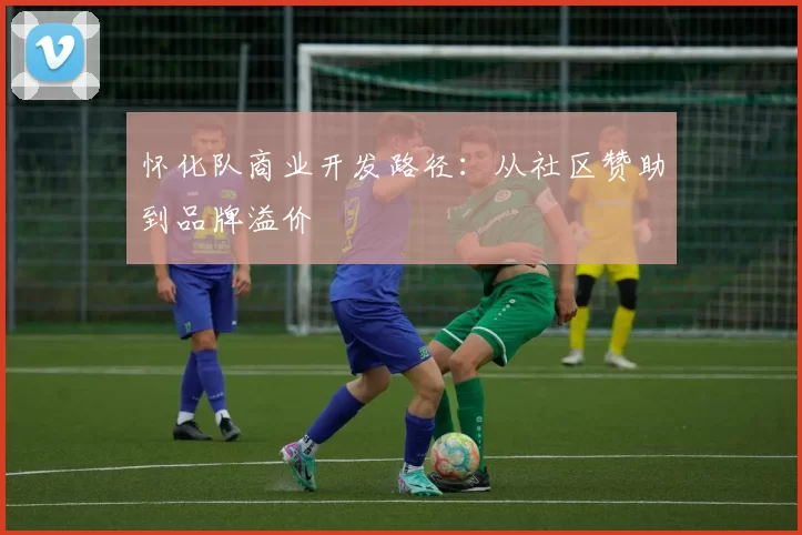 怀化队商业开发路径：从社区赞助到品牌溢价