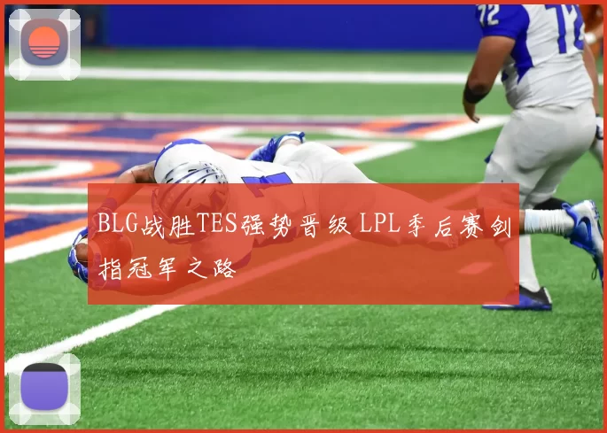 BLG战胜TES强势晋级 LPL季后赛剑指冠军之路