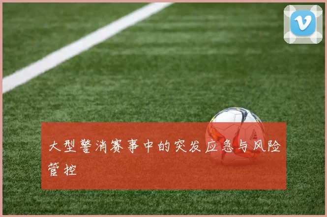 大型警消赛事中的突发应急与风险管控
