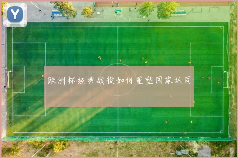 欧洲杯经典战役如何重塑国家认同