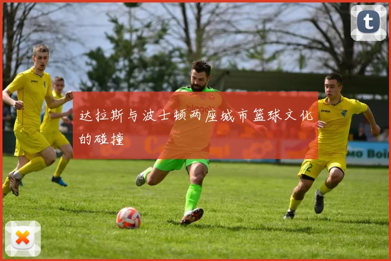 达拉斯与波士顿两座城市篮球文化的碰撞