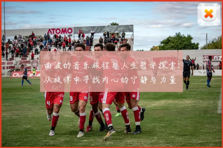 曲波的音乐旅程与人生哲学探索：从旋律中寻找内心的宁静与力量