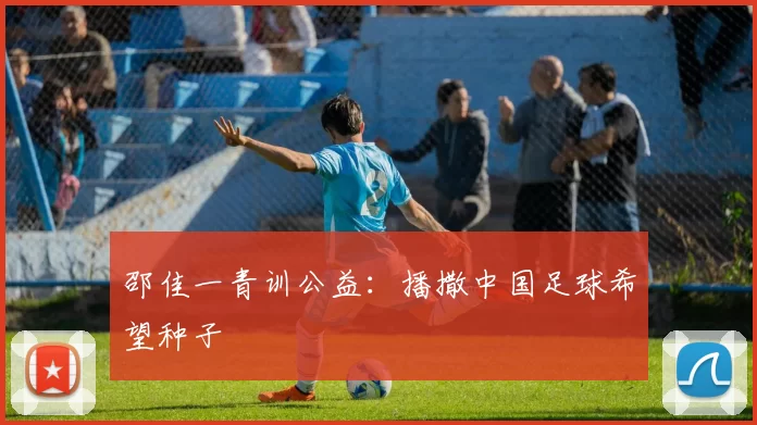 邵佳一青训公益：播撒中国足球希望种子