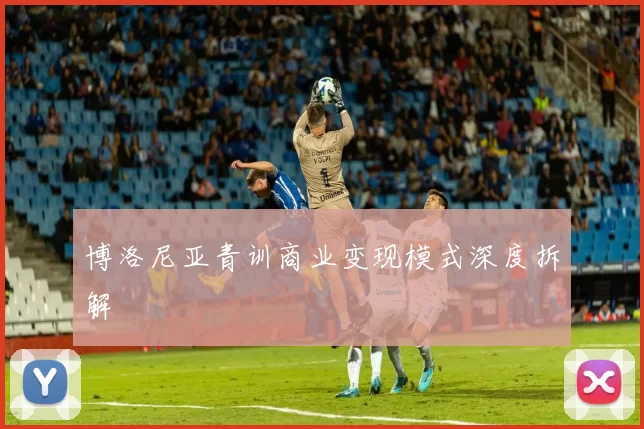 博洛尼亚青训商业变现模式深度拆解
