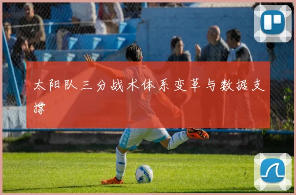 太阳队三分战术体系变革与数据支撑
