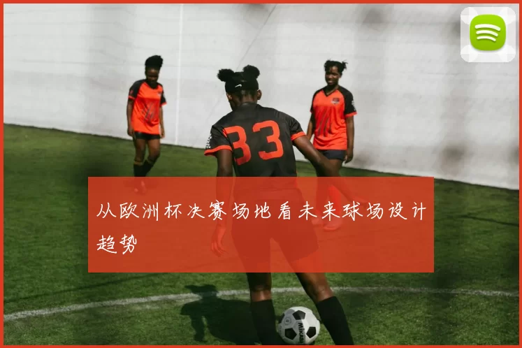 从欧洲杯决赛场地看未来球场设计趋势