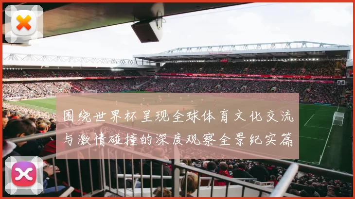 围绕世界杯呈现全球体育文化交流与激情碰撞的深度观察全景纪实篇章