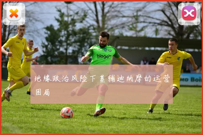 地缘政治风险下基辅迪纳摩的运营困局