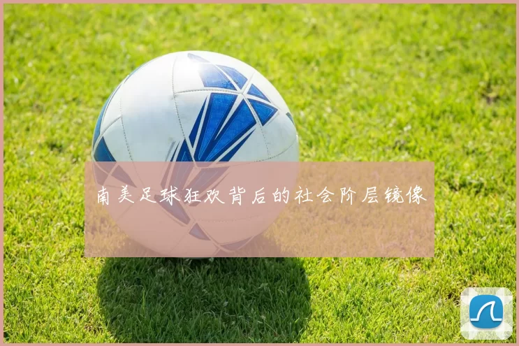 南美足球狂欢背后的社会阶层镜像